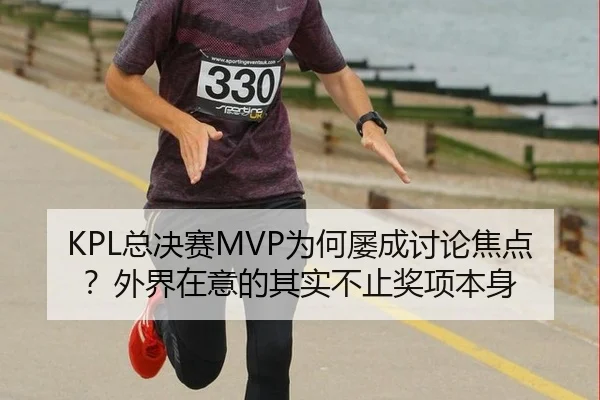 KPL总决赛MVP为何屡成讨论焦点？外界在意的其实不止奖项本身
